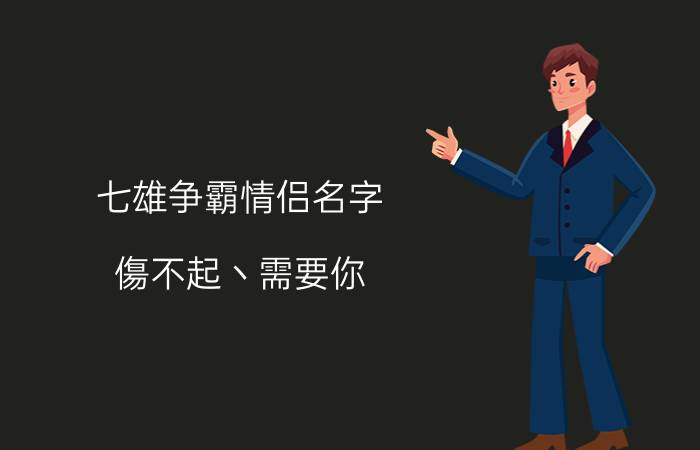 七雄争霸情侣名字_傷不起丶需要你 | 愛不起丶需要你